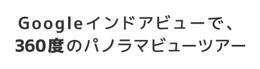 Googleインドアビューで、360度のパノラマビューツアー